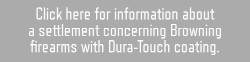 Click here for information about a settlement concerning Browning Firearms with Dura-Touch coating. 